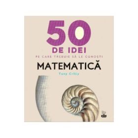 50 de idei pe care trebuie sa le cunosti. Matematica - Tony Crilly