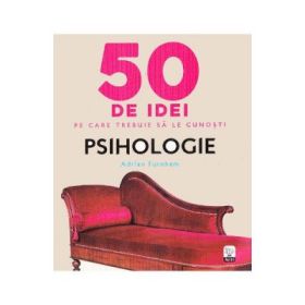 50 de idei pe care trebuie sa le cunosti. Psihologie - Adrian Furnham