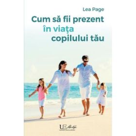 Cum sa fii prezent in viata copilului tau - Lea Page
