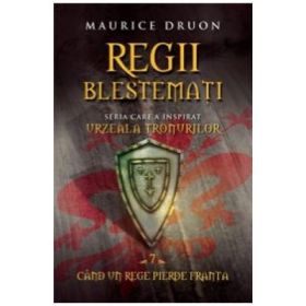 Regii Blestemati Volumul 7. Cand Un Rege Pierde Franta - Maurice Druon
