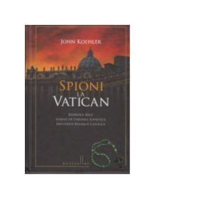 Spioni la Vatican. Razboiul rece purtat de Uniunea Sovietica impotriva Bisericii Catolice - John Koehler