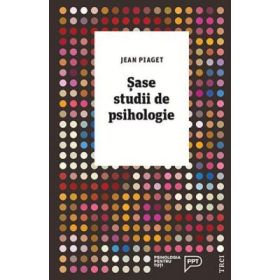 Sase studii de psihologie - Jean Piaget. Traducere de Ana Mihailescu
