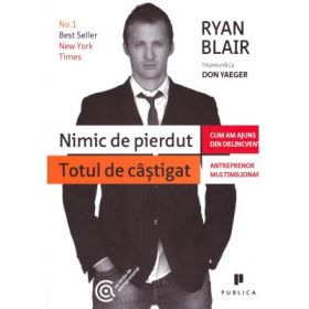 Nimic de pierdut, totul de castigat. Cum am ajuns din delincvent antreprenor multimilionar - Don Yaeger, Ryan Blair