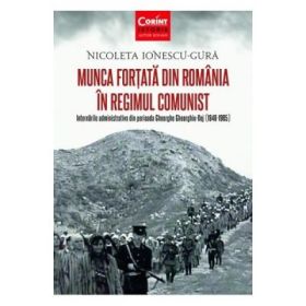 Munca fortata in Romania in regimul comunist (Nicoleta Ionescu Gura)