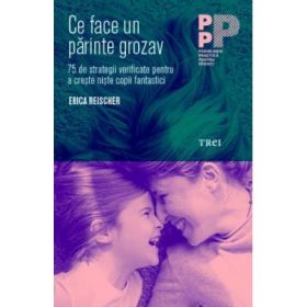 Ce face un parinte grozav. 75 de strategii verificate pentru a creste niste copii fantastici - Erica Reischer