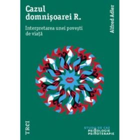Cazul Domnisoarei R. Interpretarea unei povesti de viata - Alfred Adler. Traducere de Vlad Vedeanu