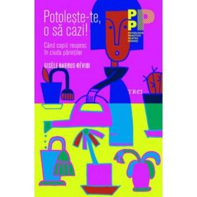 Potoleste-te, o sa cazi! Cand copiii reusesc in ciuda parintilor - Gisèle Harrus-Révidi