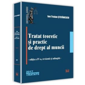 Tratat teoretic si practic de drept al muncii. Editia a 4-a - Ion Traian Stefanescu