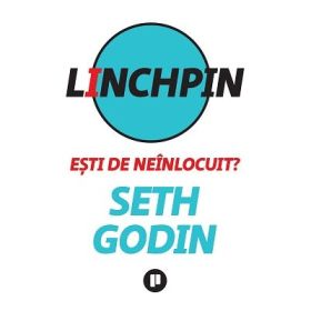 Linchpin. Esti de neinlocuit? - Seth Godin