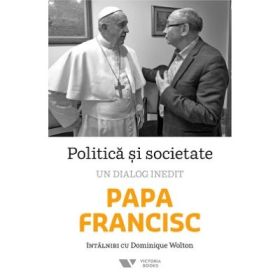 Politica si societate. Un dialog inedit - Dominique Wolton, Papa Francisc