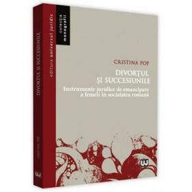 Divortul si succesiunile Instrumente juridice de emancipare a femeii in societatea romana - Cristina Pop