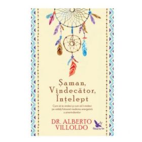Saman, vindecator, intelept. Cum sa te vindeci si cum sa ii vindeci pe ceilalti, folosind medicina energetica a amerindienilor. Editie revizuita - Alberto Villoldo