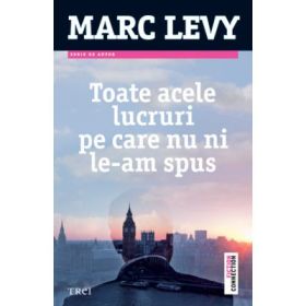 Toate acele lucruri pe care nu ni le-am spus - Marc Levy. Traducere de Marie-Jeanne Vasiloiu