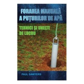 Forarea manuala a puturilor de apa. Tehnici si unelte de lucru (Paul Sawyers)