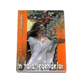 In tara legendelor - Editie Cartonata - Alexandru Mitru