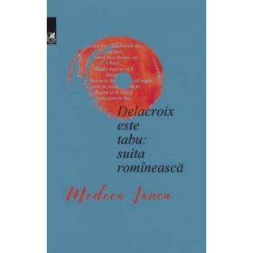 Delacroix este tabu: suita romineasca - Medeea Iancu