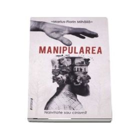 Manipularea. Naivitate sau cinism? - Marius Florin Mihaila