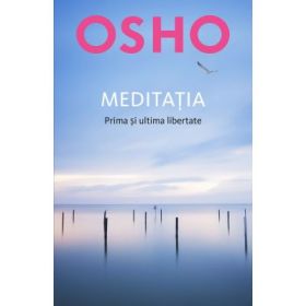 Osho. Meditatia. Prima si ultima libertate