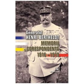 Generalul Henri Berthelot. Memorii si corespondenta 1916–1919 - Glenn E. Torrey