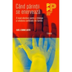 Cand parintii se enerveaza. O noua abordare pentru a intelege si solutiona conflictele din familie - Carl Semmelroth