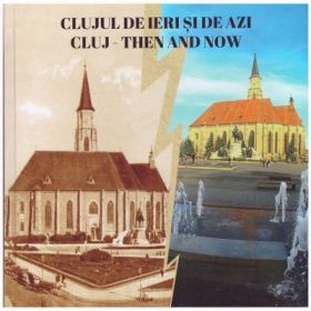 Clujul de ieri si de azi. Cluj, Then and Now - Ucu Bodiceanu, Ancuta-Lacrimioara Chis, Ivan Rohonyi