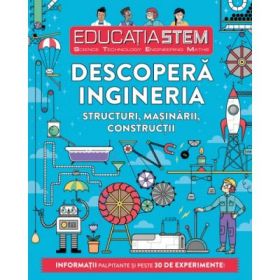 Educatia STEM. Descopera ingineria. Structuri, masinarii, constructii - Nick Arnold