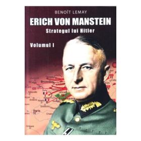 Erich von Manstein, strategul lui Hitler Volumul 1 - Benoit Lemay