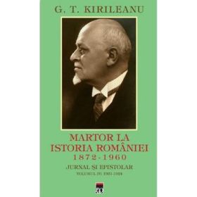 Martor la istoria Romaniei. 1872-1960. Jurnal si epistolar Vol. 4. 1872-1960 - G. T. Kirileanu