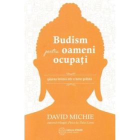 Budism pentru oameni ocupati. Gasirea fericirii intr-o lume grabita - David Michie