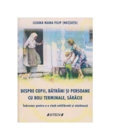 Despre copii, batrani si persoane cu boli terminale, saracie. Indrumar pentru o viata echilibrata si sanatoasa - Ileana Nana Filip