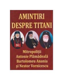 Amintiri despre titani. MitropolitiiAntonie Plamadeala, Bartolomeu Anania si Nestor Vornicescu - Al. Stanciulescu Barda