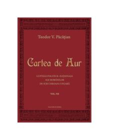 Cartea de Aur sau luptele politico-nationale ale romanilor de sub coroana ungara, volumul 7 - Teodor V. Pacatian