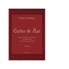 Cartea de Aur sau luptele politico-nationale ale romanilor de sub coroana ungara, volumul 8 - Teodor V. Pacatian