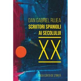 Scriitori spanioli ai secolului 20. Comentarii critice - Dan Gabriel Rujea