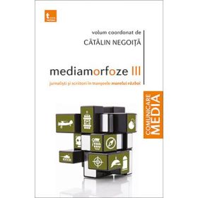 Mediamorfoze III Jurnalisti si scriitori in transeele Marelui Razboi - Catalin Negoita