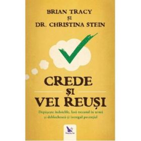 Crede si vei reusi. Depaseste indoielile, lasa trecutul in urma si deblocheaza-ti intregul potential - Brian Tracy