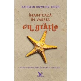 Inainteaza in varsta cu gratie. Atinge iluminarea in pofida timpului - Kathleen Dowling Singh