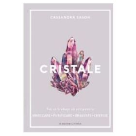 Cristale. Tot ce trebuie sa stii pentru vindecare, purificare, dragoste, energie - Cassandra Eason