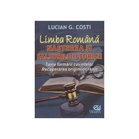 Limba romana. Nasterea si falsurile istorice - Lucian G. Costi