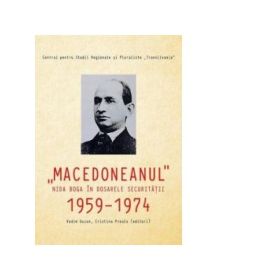 Macedoneanul. Nida Boga in dosarele Securitatii- documente, 1959-1974 - Vadim Guzun