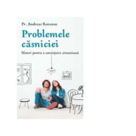 Problemele casniciei. Sfaturi pentru o convietuire armonioasa - Pr. Andreas Konanos