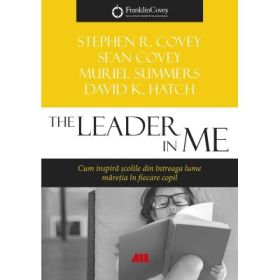 The Leader in Me. Cum inspira scolile din intreaga lume maretia din fiecare copil