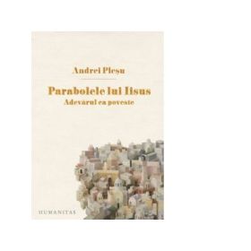 Parabolele lui Iisus. Adevarul ca poveste - Andrei Plesu