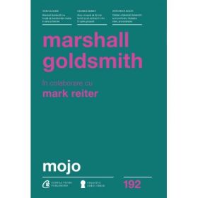 Mojo. Cum sa-l dobandesti, sa-l pastrezi si sa-l regasesti, dupa ce l-ai pierdut - Marshall Goldsmith