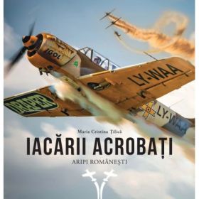 Iacarii acrobati. Aripi romanesti - Maria Cristina Tilica