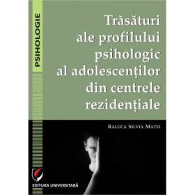 Trasaturi ale profilului psihologic al adolescentilor din centrele rezidentiale - Raluca Silvia Matei