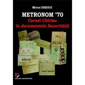 Metronom ’70. Cornel Chiriac in documentele Securitatii - Mircea Udrescu
