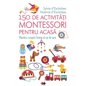 150 de activitati Montessori pentru acasa - Sylvie D'esclaibes, Noemie D'esclaibes