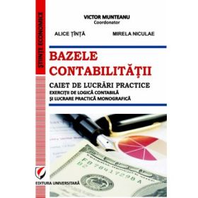 Bazele contabilitatii. Caiet de lucrari practice. Exercitii de logică contabila si lucrare practica monografica - Victor Munteanu