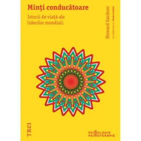 Minti conducatoare. Istorii de viata ale liderilor mondiali - Howard Gardner